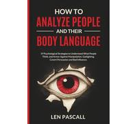 How to Analyze People and Their Body Language: 19 Psychological Strategies to Understand What People Think, and Armor Against Manipulation, Gaslighting, Covert Persuasion and Bad Influence.
