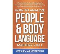 How To Analyze People & Body Language Mastery 2 In 1: A Practical Guide To Speed Reading People, Increasing Emotional Intelligence (Eq) & Protecting Against Manipulation By Dark Psychology
