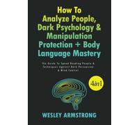 How To Analyze People, Dark Psychology & Manipulation Protection + Body Language Mastery 4 In 1: The Guide To Speed Reading People & Techniques Against Dark Persuasion & Mind Control