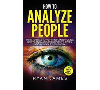 How to Analyze People: How to Read Anyone Instantly Using Body Language, Personality Types, and Human Psychology (How to Analyze People Series) (Volume 1)