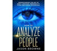 How to Analyze people: Understanding the Art of Body Language, Personality Types and Human Psychology