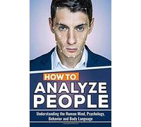 How To Analyze People: Understanding The Human Mind, Psychology, Behavior And Body Language