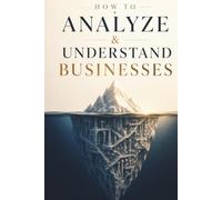How To Analyze & Understand Businesses: Learn To Analyze, Evaluate, And Understand Any Business Model In The World