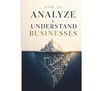 How To Analyze & Understand Businesses: Learn To Analyze, Evaluate, And Understand Any Business Model In The World