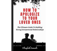 HOW TO APOLOGIZE: THE ULTIMATE GUIDE TO BUILDING STRONG INTERPERSONAL RELATIONSHIPS