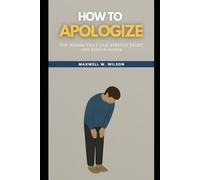 How To Apologize: The Words That Can Rebuild Trust and Repair Bonds