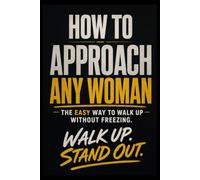 HOW TO APPROACH ANY WOMAN: The Easy Way to Walk Up Without Freezing.