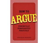 How to Argue: Powerfully, Persuasively, Positively Herring, Jonathan (Auteur)