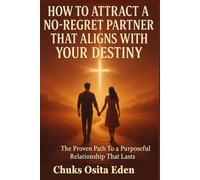 HOW TO ATTRACT A NO-REGRET PARTNER THAT ALIGNS WITH YOUR DESTINY: The Proven Path To a Purposeful Relationship That Lasts