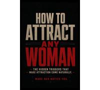 HOW TO ATTRACT ANY WOMAN: The Hidden Triggers That Make Attraction Come Naturally.