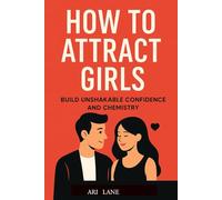 How to Attract Girls: Build Unshakable Confidence and Chemistry