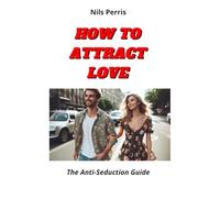 HOW TO ATTRACT LOVE: The Anti-Seduction Guide