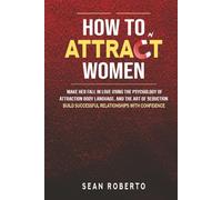 How to Attract Women: Make Her Fall in Love Using The Psychology of Attraction, Body Language, and The Art of Seduction - Build Successful Relationships with Confidence