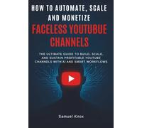 How to Automate, Scale, and Monetize Faceless YouTube Channels: The Ultimate Guide to Build, Scale, and Sustain Profitable YouTube Channels with AI and Smart Workflows