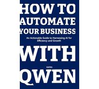 HOW TO AUTOMATE YOUR BUSINESS WITH QWEN: An Actionable Guide to Harnessing AI for Efficiency and Growth