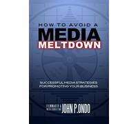 How To Avoid A Media Meltdown: Successful Media Strategies For Promoting Your Business