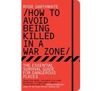 How to Avoid Being Killed in a War Zone: The Essential Survival Guide for Dangerous Places
