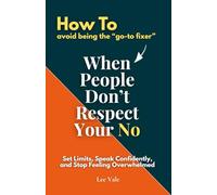 How To Avoid Being the "go-to-fixer" When People Don't Respect Your NO: Set Limits. Speak Confidently, and Stop Feeling Overwhelmed