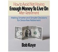 How To Avoid Not Having Enough Money To Live On After Retirement: Making Smarter And Simpler Decisions For Stress-Free Retirement