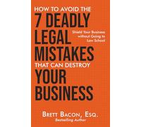 How To Avoid the 7 Deadly Legal Mistakes That Can Destroy Your Business: Shield Your Business Without Going to Law School