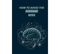 HOW TO AVOID THE AVERAGE MIND: A Guide To Thinking Beyond The Ordinary