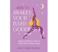 How to Awaken Your Inner Goddess Empowering Rituals and Affirmations to Help You Radiate Divine Feminine Energy - Sally Brockway - Vie - ebook (ePub) - Livre