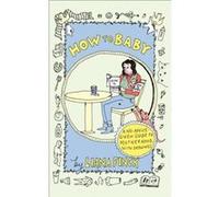How to Baby A NoAdviceGiven Guide to Motherhood How to Baby A NoAdviceGiven Guide to Motherhood (Auteur)
