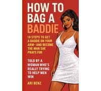How To Bag A Baddie: 18 Steps to Get a Baddie on Your Arm, and Become the Man She Prays For