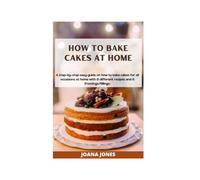 HOW TO BAKE CAKES AT HOME: A step-by-step easy guide on how to bake cakes for all occasions at home with 8 different recipes and 8 frostings/fillings.