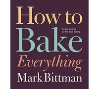 How to Bake Everything: Simple Recipes for The Best Baking