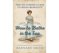 HOW TO BATHE IN THE SEA: The Comically Annotated Guide to Bathing Machines, Ankles, and the Shame of Public Water