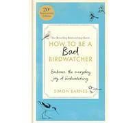 How to Be a Bad Birdwatcher 20th Anniversary Edition: Embrace the everyday joy of birdwatching - to the greater glory of life