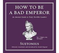How to Be a Bad Emperor: An Ancient Guide to Truly Terrible Leaders