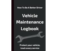How to Be a Better Driver: Vehicle Maintenance Logbook: Protect your vehicle, track every service