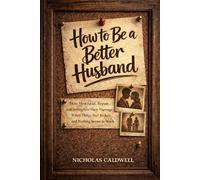 How to Be a Better Husband: How Men Lead, Repair, and Strengthen Their Marriage When Things Feel Broken and Nothing Seems to Work