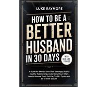 How To Be A Better Husband In 30 Days: A Guide for Men to Save Their Marriage, Build a Healthy Relationship, Understand Your Wife’s Needs, Restore Trust, End the Conflict Cycle, and Be a Great Spouse