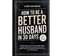 How To Be A Better Husband In 30 Days: A Guide for Men to Save Their Marriage, Build a Healthy Relationship, Understand Your Wife’s Needs, Restore Trust, End the Conflict Cycle, and Be a Great Spouse
