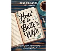 How to Be a Better Wife: The Real Talk Guide to Deeper Connection, Happier Communication, and Reigniting The Spark - Without Losing Yourself