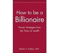 How to Be a Billionaire: Tips from the Titans of Wealth Fridson, Martin S. (Auteur)