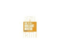How To Be A Brilliant Mentor: How To Be A Brilliant Mentor