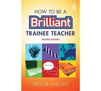 How to be a Brilliant Trainee Teacher by Wright & Trevor University of Worcester & UK Unknown (Auteur)