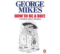How to be a Brit : The Classic Bestselling Guide : Comment être un extraterrestre Comment être inimitable Comment être décadent