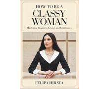 How to Be a Classy Woman: Mastering Elegance, Grace, and Confidence