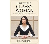 How to Be a Classy Woman: Mastering Elegance, Grace, and Confidence
