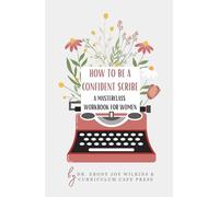 How to Be A Confident Scribe: A Masterclass Workbook For Women: A Step-by-Step Guide to Overcoming Fear, Embracing the Messy First Draft, and Building a Consistent Writing Practice