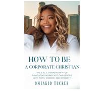 HOW TO BE A CORPORATE CHRISTIAN: THE S.A.L.T FRAMEWOK FOR NAVIGATING WORKPLACE CHALLENGES WITH FAITH, WISDOM, AND INTEGRITY