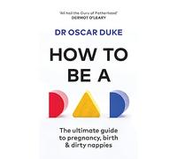 How to Be a Dad: The ultimate guide to pregnancy, birth & dirty nappies