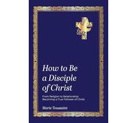 How to Be a Disciple of Christ: From Religion to Relationships, Becoming a True Follower of Christ