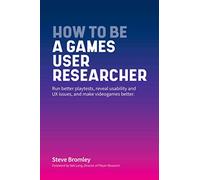 How To Be A Games User Researcher: Run better playtests, reveal usability and UX issues, and make videogames better