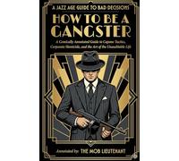 How to Be a Gangster: A Comically Annotated Guide to Capone Tactics, Corporate Homicide, and the Art of the Unauditable Life